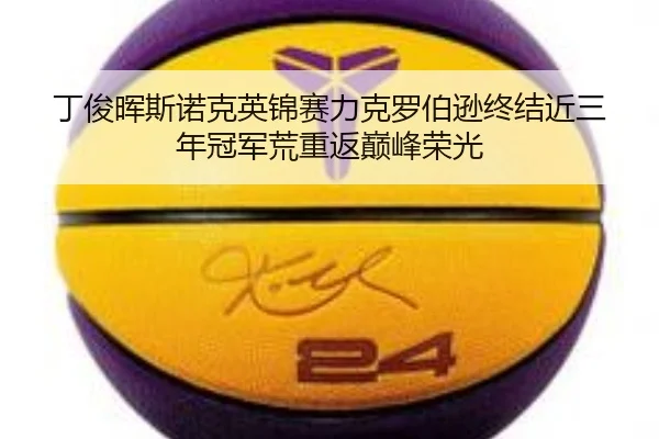 丁俊晖斯诺克英锦赛力克罗伯逊终结近三年冠军荒重返巅峰荣光